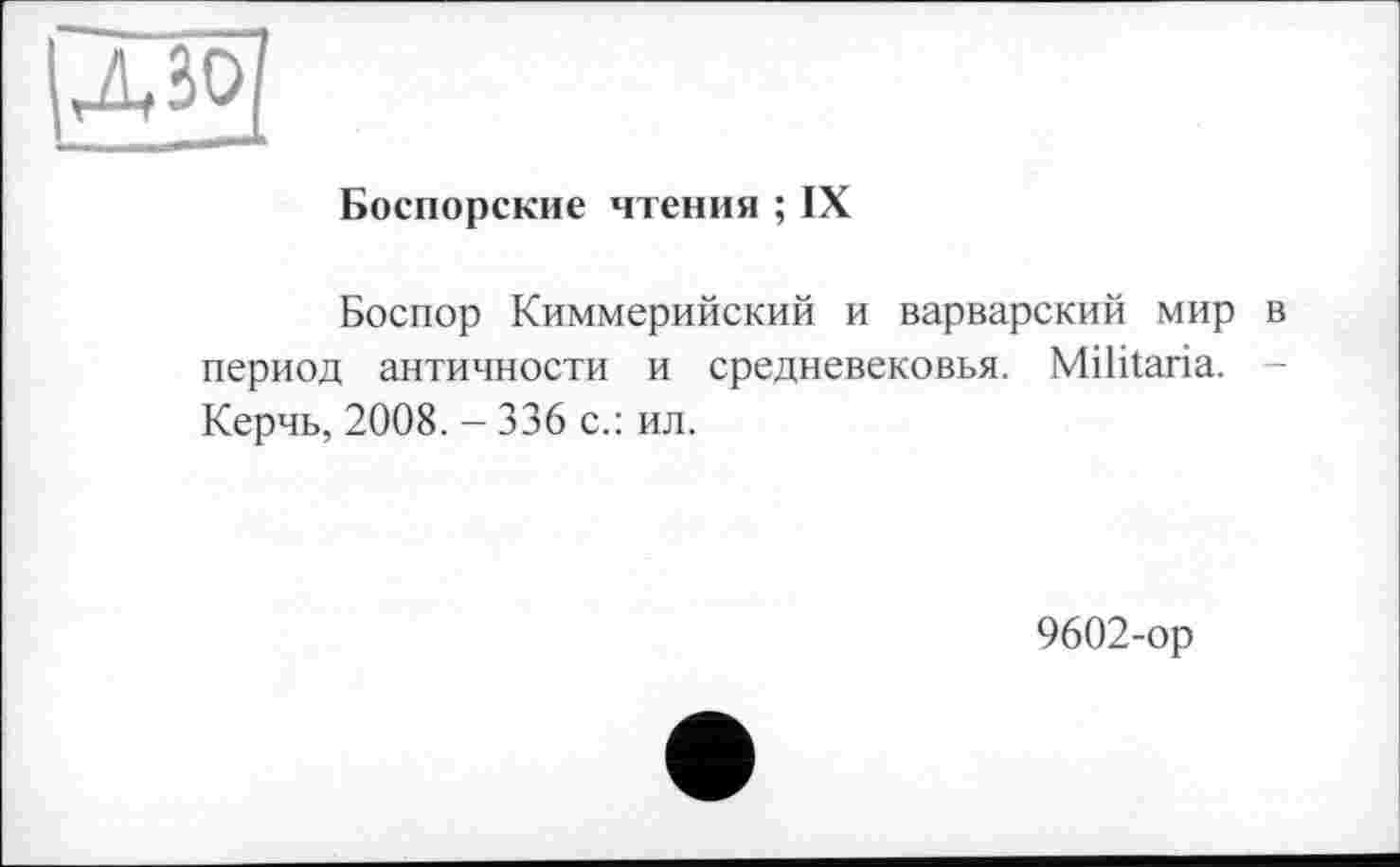 ﻿Боспорские чтения ; IX
Боспор Киммерийский и варварский мир в период античности и средневековья. Militaria. Керчь, 2008. - 336 с.: ил.
9602-ор